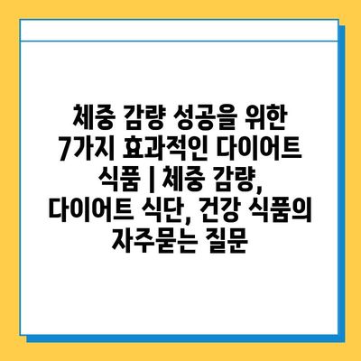 체중 감량 성공을 위한 7가지 효과적인 다이어트 식품 | 체중 감량, 다이어트 식단, 건강 식품