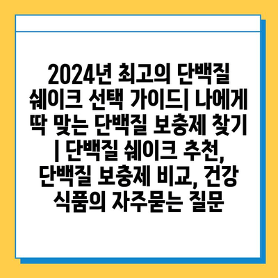 2024년 최고의 단백질 쉐이크 선택 가이드| 나에게 딱 맞는 단백질 보충제 찾기 | 단백질 쉐이크 추천, 단백질 보충제 비교, 건강 식품