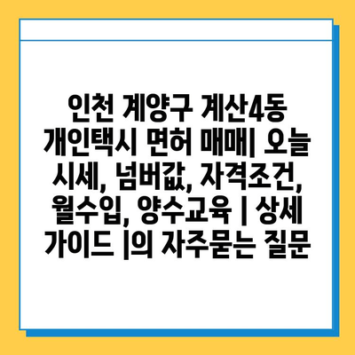 인천 계양구 계산4동 개인택시 면허 매매| 오늘 시세, 넘버값, 자격조건, 월수입, 양수교육 | 상세 가이드 |