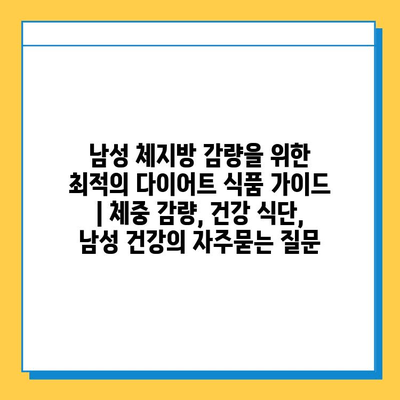 남성 체지방 감량을 위한 최적의 다이어트 식품 가이드 | 체중 감량, 건강 식단, 남성 건강