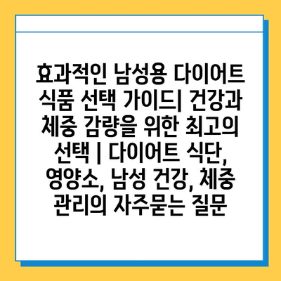 효과적인 남성용 다이어트 식품 선택 가이드| 건강과 체중 감량을 위한 최고의 선택 | 다이어트 식단, 영양소, 남성 건강, 체중 관리