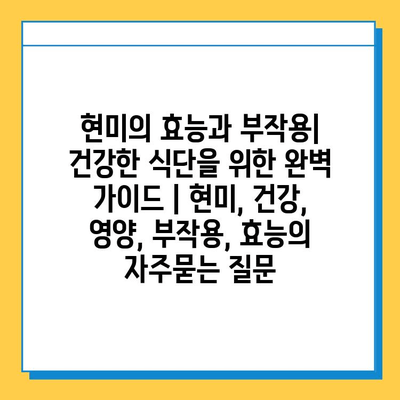 현미의 효능과 부작용| 건강한 식단을 위한 완벽 가이드 | 현미, 건강, 영양, 부작용, 효능