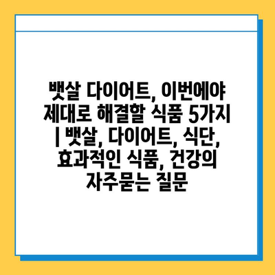 뱃살 다이어트, 이번에야 제대로 해결할 식품 5가지 | 뱃살, 다이어트, 식단, 효과적인 식품, 건강