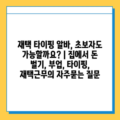 재택 타이핑 알바, 초보자도 가능할까요? | 집에서 돈 벌기, 부업, 타이핑, 재택근무