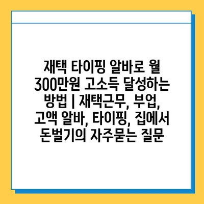 재택 타이핑 알바로 월 300만원 고소득 달성하는 방법 | 재택근무, 부업, 고액 알바, 타이핑, 집에서 돈벌기