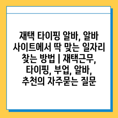 재택 타이핑 알바, 알바 사이트에서 딱 맞는 일자리 찾는 방법 | 재택근무, 타이핑, 부업, 알바, 추천