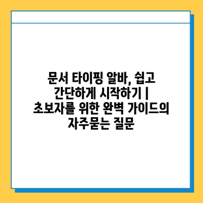 문서 타이핑 알바, 쉽고 간단하게 시작하기 | 초보자를 위한 완벽 가이드