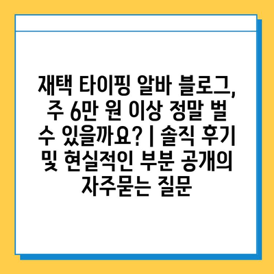 재택 타이핑 알바 블로그, 주 6만 원 이상 정말 벌 수 있을까요? | 솔직 후기 및 현실적인 부분 공개