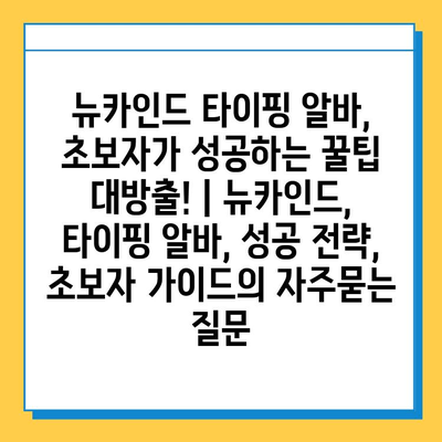 뉴카인드 타이핑 알바, 초보자가 성공하는 꿀팁 대방출! | 뉴카인드, 타이핑 알바, 성공 전략, 초보자 가이드