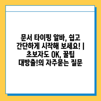 문서 타이핑 알바, 쉽고 간단하게 시작해 보세요! |  초보자도 OK, 꿀팁 대방출!