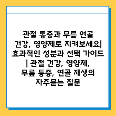 관절 통증과 무릎 연골 건강, 영양제로 지켜보세요| 효과적인 성분과 선택 가이드 | 관절 건강, 영양제, 무릎 통증, 연골 재생