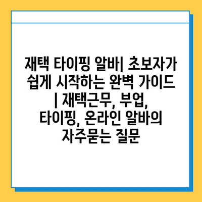 재택 타이핑 알바| 초보자가 쉽게 시작하는 완벽 가이드 | 재택근무, 부업, 타이핑, 온라인 알바