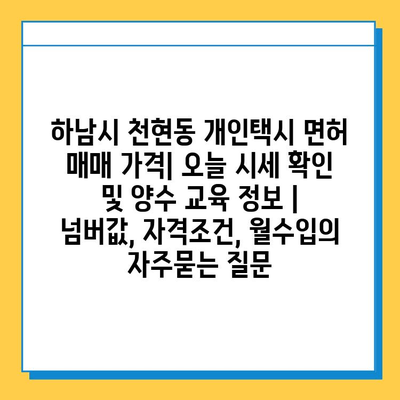 하남시 천현동 개인택시 면허 매매 가격| 오늘 시세 확인 및 양수 교육 정보 | 넘버값, 자격조건, 월수입