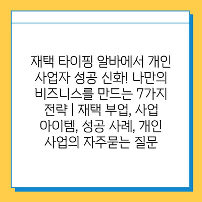 재택 타이핑 알바에서 개인 사업자 성공 신화! 나만의 비즈니스를 만드는 7가지 전략 | 재택 부업, 사업 아이템, 성공 사례, 개인 사업