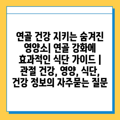 연골 건강 지키는 숨겨진 영양소| 연골 강화에 효과적인 식단 가이드 | 관절 건강, 영양, 식단, 건강 정보