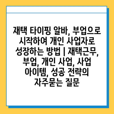 재택 타이핑 알바, 부업으로 시작하여 개인 사업자로 성장하는 방법 | 재택근무, 부업, 개인 사업, 사업 아이템, 성공 전략