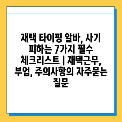 재택 타이핑 알바, 사기 피하는 7가지 필수 체크리스트 | 재택근무, 부업, 주의사항