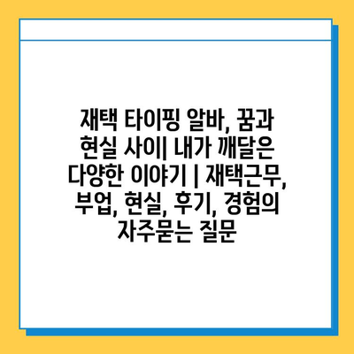 재택 타이핑 알바, 꿈과 현실 사이| 내가 깨달은 다양한 이야기 | 재택근무, 부업, 현실, 후기, 경험