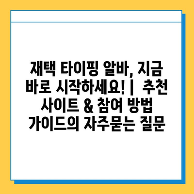 재택 타이핑 알바, 지금 바로 시작하세요! |  추천 사이트 & 참여 방법 가이드