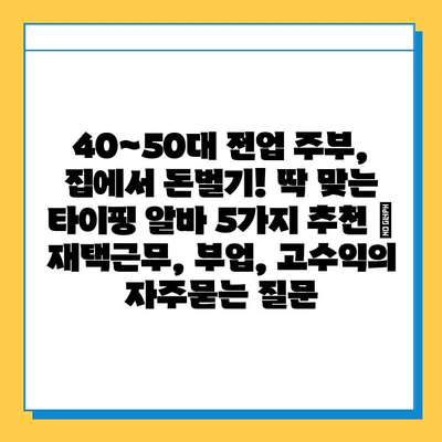 40~50대 전업 주부, 집에서 돈벌기! 딱 맞는 타이핑 알바 5가지 추천 | 재택근무, 부업, 고수익