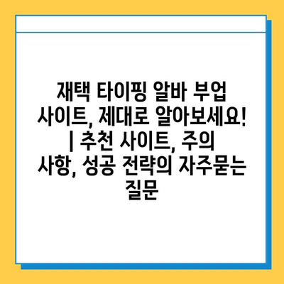 재택 타이핑 알바 부업 사이트, 제대로 알아보세요! | 추천 사이트, 주의 사항, 성공 전략