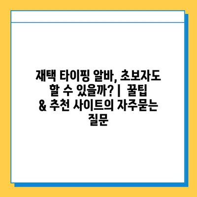 재택 타이핑 알바, 초보자도 할 수 있을까? |  꿀팁 & 추천 사이트