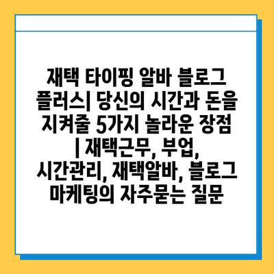 재택 타이핑 알바 블로그 플러스| 당신의 시간과 돈을 지켜줄 5가지 놀라운 장점 | 재택근무, 부업, 시간관리, 재택알바, 블로그 마케팅