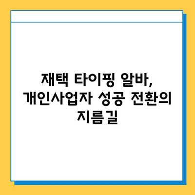 재택 타이핑 알바, 개인사업자 성공 전환의 지름길|  실제 사례와 전문가 조언 | 재택근무, 부업, 창업, 사업 전환, 성공 전략