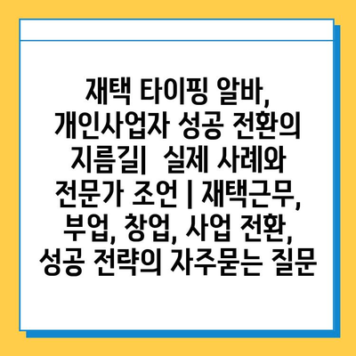 재택 타이핑 알바, 개인사업자 성공 전환의 지름길|  실제 사례와 전문가 조언 | 재택근무, 부업, 창업, 사업 전환, 성공 전략