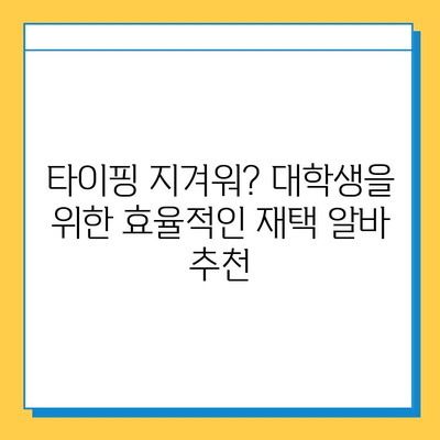 대학생 주말 재택 알바, 타이핑보다 효율적인 5가지 추천 |  고수익, 시간 활용, 재택근무