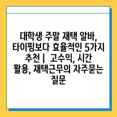 대학생 주말 재택 알바, 타이핑보다 효율적인 5가지 추천 |  고수익, 시간 활용, 재택근무