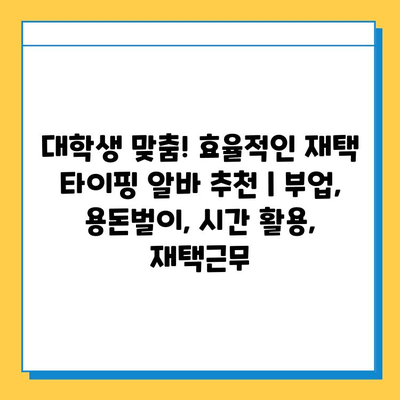 대학생 맞춤! 효율적인 재택 타이핑 알바 추천 | 부업, 용돈벌이, 시간 활용, 재택근무