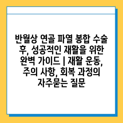 반월상 연골 파열 봉합 수술 후, 성공적인 재활을 위한 완벽 가이드 | 재활 운동, 주의 사항, 회복 과정