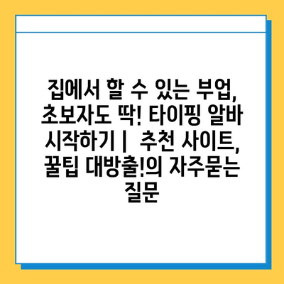 집에서 할 수 있는 부업, 초보자도 딱! 타이핑 알바 시작하기 |  추천 사이트, 꿀팁 대방출!