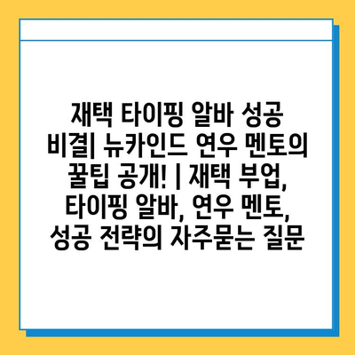 재택 타이핑 알바 성공 비결| 뉴카인드 연우 멘토의 꿀팁 공개! | 재택 부업, 타이핑 알바, 연우 멘토, 성공 전략