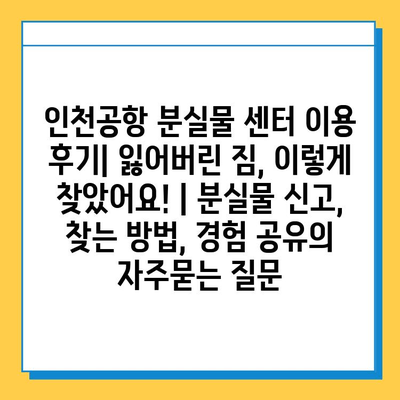 인천공항 분실물 센터 이용 후기| 잃어버린 짐, 이렇게 찾았어요! | 분실물 신고, 찾는 방법, 경험 공유