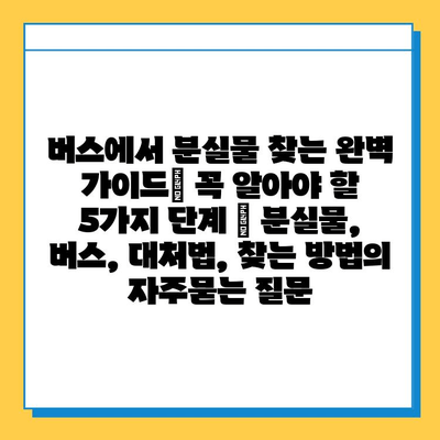 버스에서 분실물 찾는 완벽 가이드| 꼭 알아야 할 5가지 단계 | 분실물, 버스, 대처법, 찾는 방법