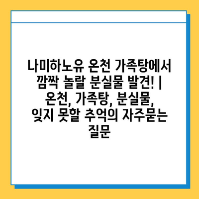 나미하노유 온천 가족탕에서 깜짝 놀랄 분실물 발견! | 온천, 가족탕, 분실물, 잊지 못할 추억