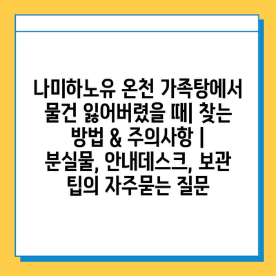 나미하노유 온천 가족탕에서 물건 잃어버렸을 때| 찾는 방법 & 주의사항 | 분실물, 안내데스크, 보관 팁