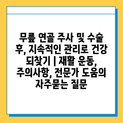 무릎 연골 주사 및 수술 후, 지속적인 관리로 건강 되찾기 | 재활 운동, 주의사항, 전문가 도움