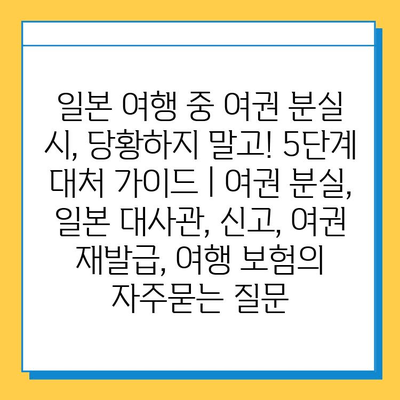 일본 여행 중 여권 분실 시, 당황하지 말고! 5단계 대처 가이드 | 여권 분실, 일본 대사관, 신고, 여권 재발급, 여행 보험