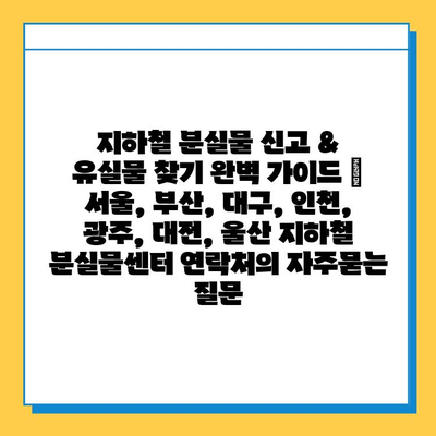 지하철 분실물 신고 & 유실물 찾기 완벽 가이드 | 서울, 부산, 대구, 인천, 광주, 대전, 울산 지하철 분실물센터 연락처