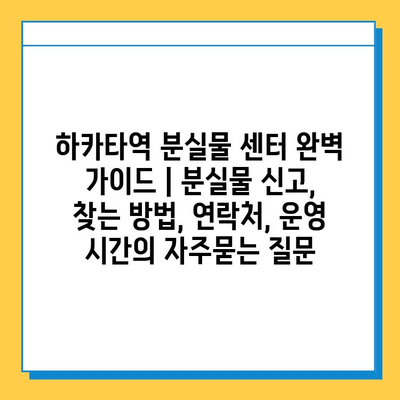 하카타역 분실물 센터 완벽 가이드 | 분실물 신고, 찾는 방법, 연락처, 운영 시간