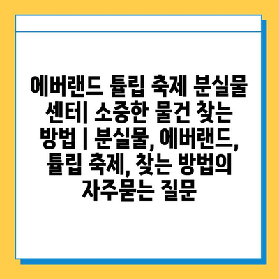 에버랜드 튤립 축제 분실물 센터| 소중한 물건 찾는 방법 | 분실물, 에버랜드, 튤립 축제, 찾는 방법