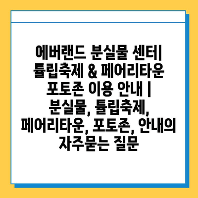 에버랜드 분실물 센터| 튤립축제 & 페어리타운 포토존 이용 안내 | 분실물, 튤립축제, 페어리타운, 포토존, 안내