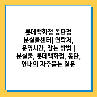 롯데백화점 동탄점 분실물센터| 연락처, 운영시간, 찾는 방법 | 분실물, 롯데백화점, 동탄, 안내