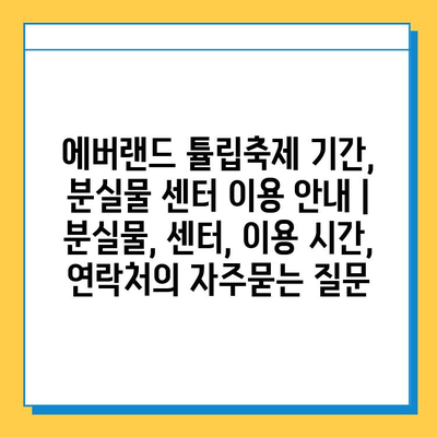 에버랜드 튤립축제 기간, 분실물 센터 이용 안내 | 분실물, 센터, 이용 시간, 연락처