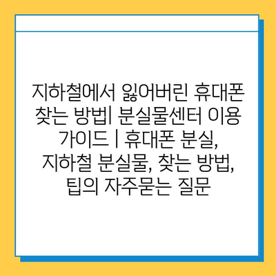 지하철에서 잃어버린 휴대폰 찾는 방법| 분실물센터 이용 가이드 | 휴대폰 분실, 지하철 분실물, 찾는 방법, 팁