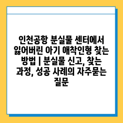 인천공항 분실물 센터에서 잃어버린 아기 애착인형 찾는 방법 | 분실물 신고, 찾는 과정, 성공 사례