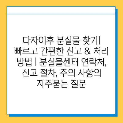 다자이후 분실물 찾기| 빠르고 간편한 신고 & 처리 방법 | 분실물센터 연락처, 신고 절차, 주의 사항